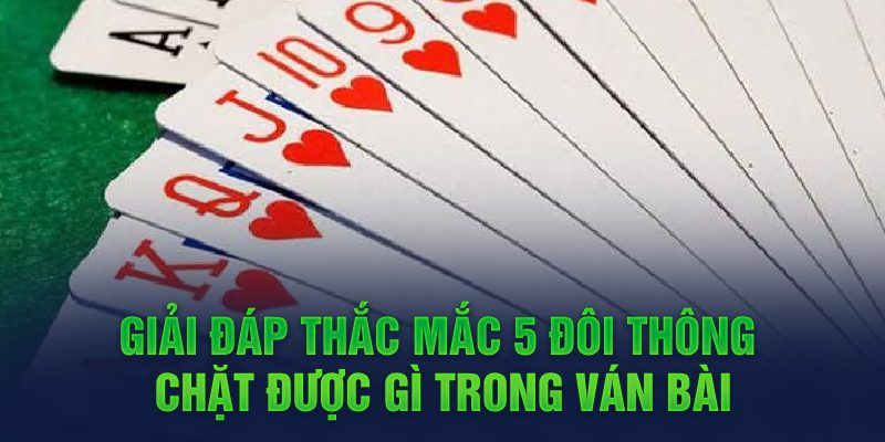 Giải đáp chi tiết 5 đôi thông chặt được gì