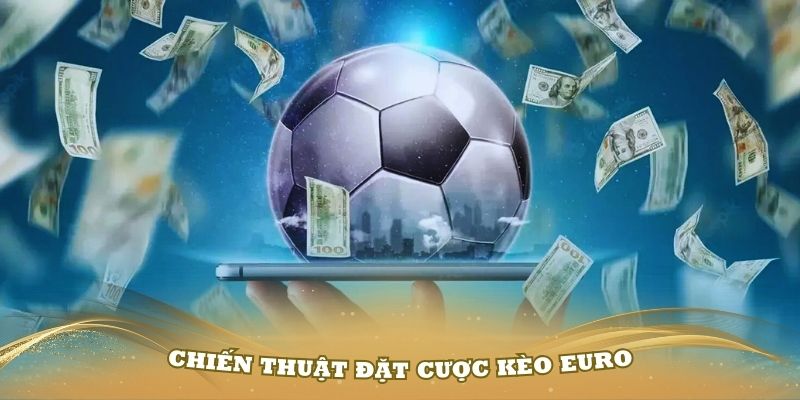 Nắm vững các chiến thuật đặt cược kèo Euro hiệu quả