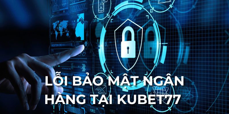 Lỗi bảo mật ngân hàng tại Kubet77